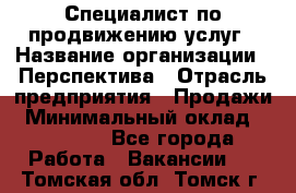 Специалист по продвижению услуг › Название организации ­ Перспектива › Отрасль предприятия ­ Продажи › Минимальный оклад ­ 40 000 - Все города Работа » Вакансии   . Томская обл.,Томск г.